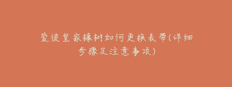 愛彼皇家橡樹如何更換表帶(詳細(xì)步驟及注意事項(xiàng))