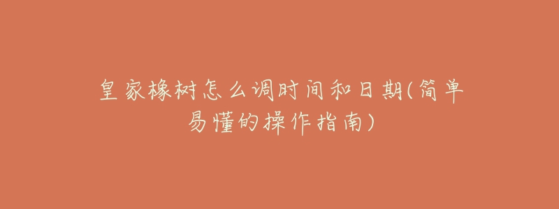 皇家橡樹怎么調(diào)時(shí)間和日期(簡(jiǎn)單易懂的操作指南)