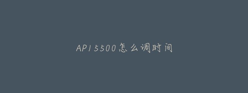 AP15500怎么調(diào)時間