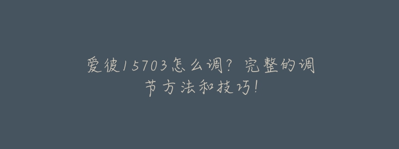 愛彼15703怎么調(diào)？完整的調(diào)節(jié)方法和技巧！