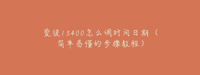 愛彼15400怎么調(diào)時間日期（簡單易懂的步驟教程）