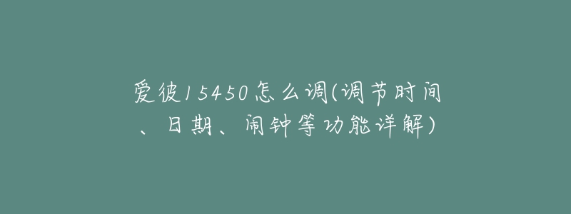 愛彼15450怎么調(diào)(調(diào)節(jié)時間、日期、鬧鐘等功能詳解)