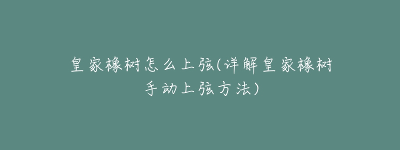 皇家橡樹怎么上弦(詳解皇家橡樹手動上弦方法)