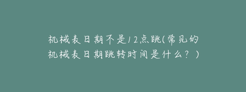 機械表日期不是12點跳(常見的機械表日期跳轉(zhuǎn)時間是什么？)