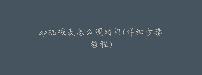 ap機械表怎么調(diào)時間(詳細步驟教程)