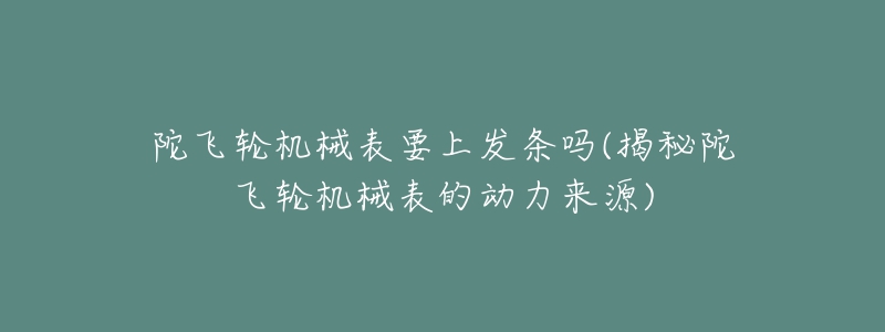 陀飛輪機(jī)械表要上發(fā)條嗎(揭秘陀飛輪機(jī)械表的動(dòng)力來源)