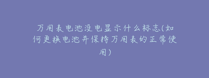 萬用表電池沒電顯示什么標(biāo)志(如何更換電池并保持萬用表的正常使用)