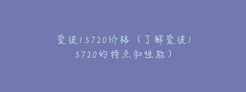 愛彼15720價(jià)格（了解愛彼15720的特點(diǎn)和性能）