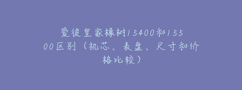 愛彼皇家橡樹15400和15500區(qū)別（機芯、表盤、尺寸和價格比較）