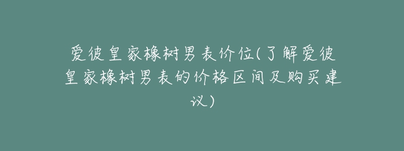 愛彼皇家橡樹男表價位(了解愛彼皇家橡樹男表的價格區(qū)間及購買建議)