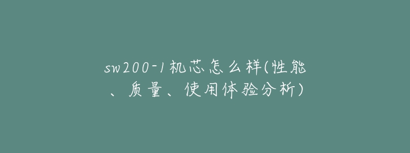 sw200-1機(jī)芯怎么樣(性能、質(zhì)量、使用體驗(yàn)分析)