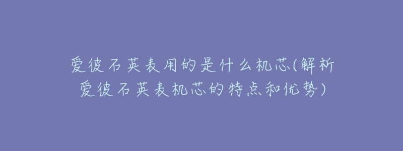 愛彼石英表用的是什么機(jī)芯(解析愛彼石英表機(jī)芯的特點(diǎn)和優(yōu)勢(shì))