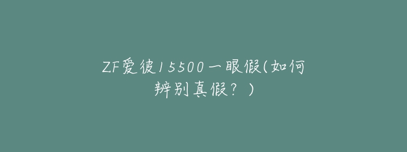 ZF愛彼15500一眼假(如何辨別真假？)