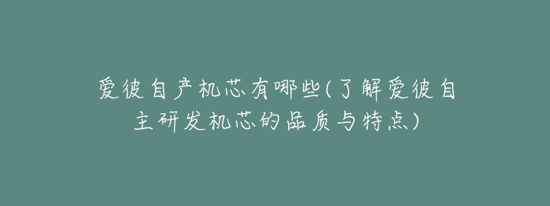 愛彼自產(chǎn)機芯有哪些(了解愛彼自主研發(fā)機芯的品質與特點)