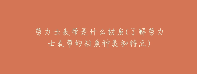 勞力士表帶是什么材質(了解勞力士表帶的材質種類和特點)