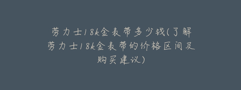 勞力士18k金表帶多少錢(了解勞力士18k金表帶的價格區(qū)間及購買建議)