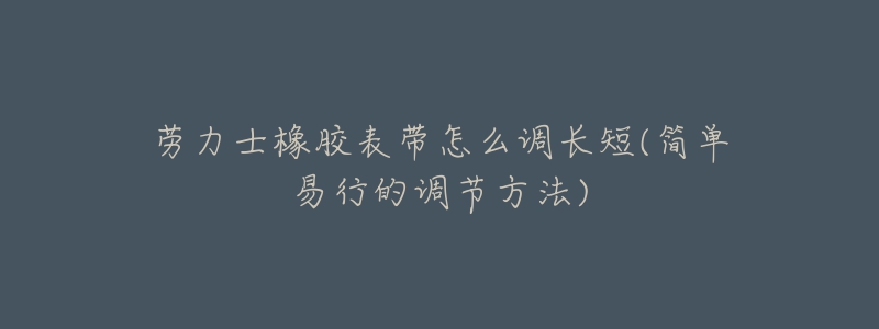 勞力士橡膠表帶怎么調(diào)長短(簡單易行的調(diào)節(jié)方法)