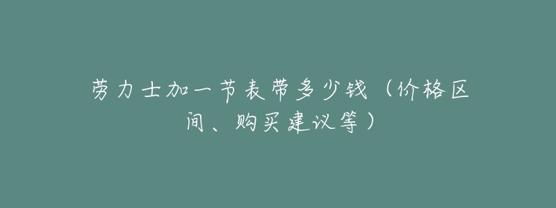 勞力士加一節(jié)表帶多少錢（價(jià)格區(qū)間、購買建議等）