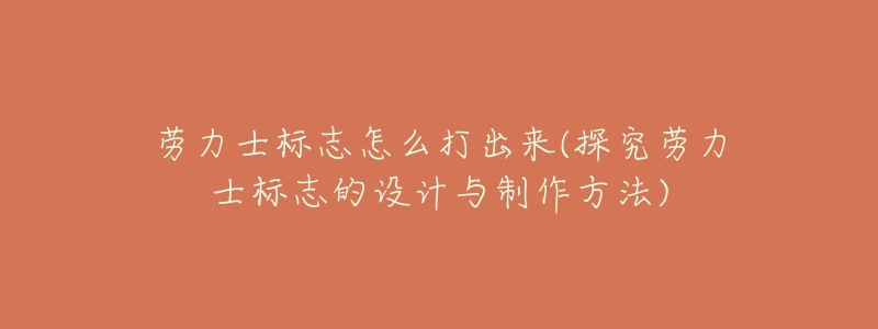 勞力士標(biāo)志怎么打出來(lái)(探究勞力士標(biāo)志的設(shè)計(jì)與制作方法)