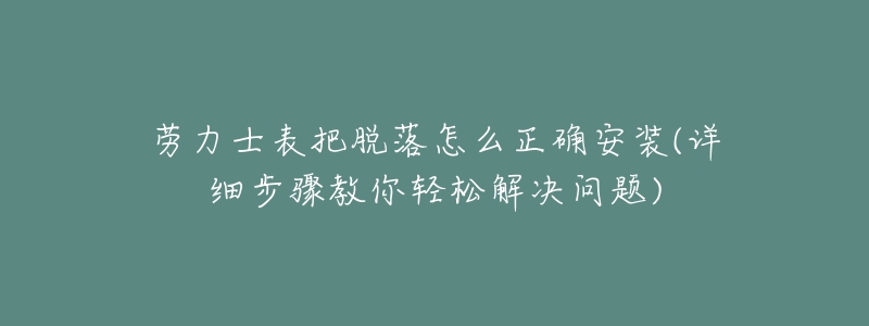 勞力士表把脫落怎么正確安裝(詳細步驟教你輕松解決問題)