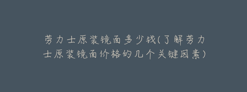 勞力士原裝鏡面多少錢(qián)(了解勞力士原裝鏡面價(jià)格的幾個(gè)關(guān)鍵因素)