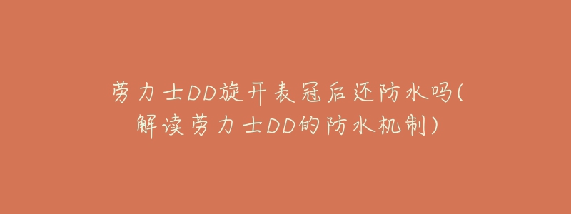 勞力士DD旋開表冠后還防水嗎(解讀勞力士DD的防水機(jī)制)