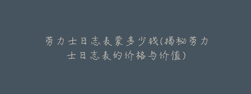 勞力士日志表蒙多少錢(揭秘勞力士日志表的價(jià)格與價(jià)值)