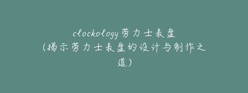 clockology勞力士表盤(揭示勞力士表盤的設(shè)計與制作之道)