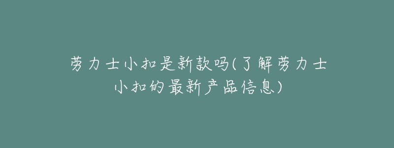 勞力士小扣是新款嗎(了解勞力士小扣的最新產(chǎn)品信息)