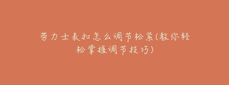 勞力士表扣怎么調(diào)節(jié)松緊(教你輕松掌握調(diào)節(jié)技巧)