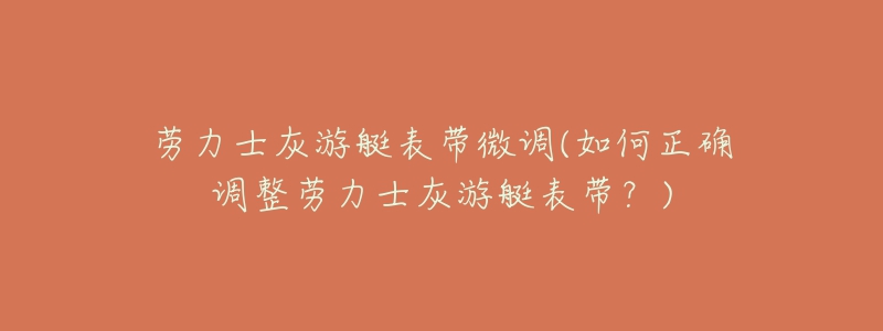 勞力士灰游艇表帶微調(diào)(如何正確調(diào)整勞力士灰游艇表帶？)