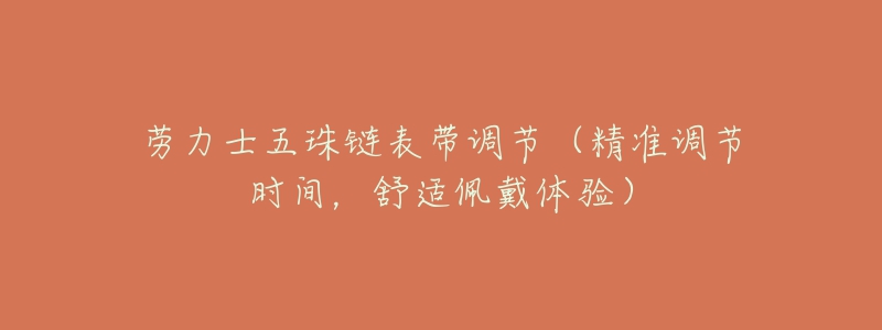 勞力士五珠鏈表帶調(diào)節(jié)（精準(zhǔn)調(diào)節(jié)時(shí)間，舒適佩戴體驗(yàn)）