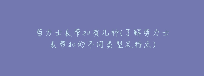 勞力士表帶扣有幾種(了解勞力士表帶扣的不同類型及特點(diǎn))