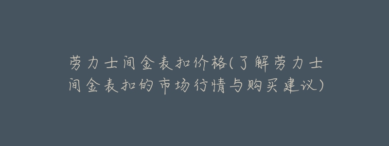 勞力士間金表扣價格(了解勞力士間金表扣的市場行情與購買建議)