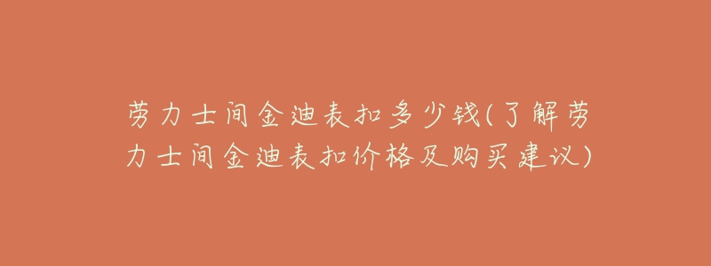 勞力士間金迪表扣多少錢(了解勞力士間金迪表扣價格及購買建議)