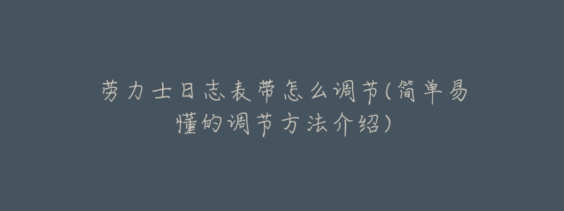 勞力士日志表帶怎么調(diào)節(jié)(簡(jiǎn)單易懂的調(diào)節(jié)方法介紹)