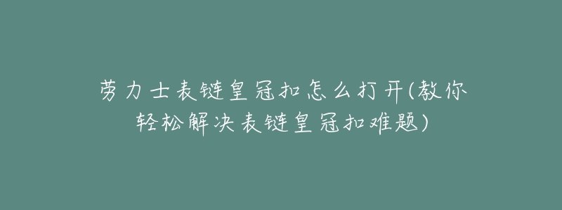 勞力士表鏈皇冠扣怎么打開(教你輕松解決表鏈皇冠扣難題)