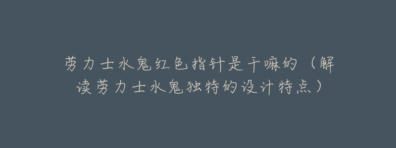 勞力士水鬼紅色指針是干嘛的（解讀勞力士水鬼獨特的設(shè)計特點）