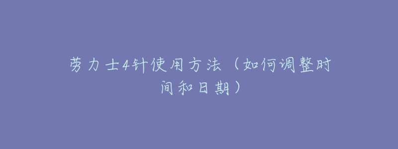 勞力士4針使用方法（如何調(diào)整時間和日期）