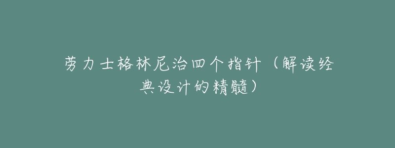 勞力士格林尼治四個指針（解讀經(jīng)典設(shè)計的精髓）