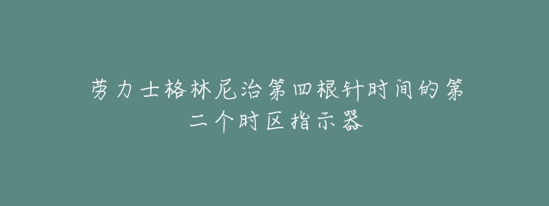 勞力士格林尼治第四根針時(shí)間的第二個(gè)時(shí)區(qū)指示器