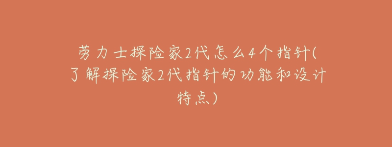 勞力士探險家2代怎么4個指針(了解探險家2代指針的功能和設(shè)計特點)