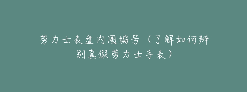 勞力士表盤內(nèi)圈編號（了解如何辨別真假勞力士手表）