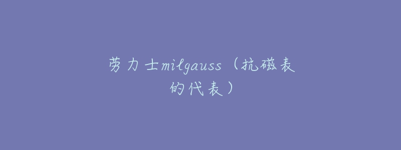 勞力士milgauss（抗磁表的代表）