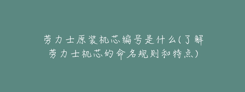 勞力士原裝機(jī)芯編號(hào)是什么(了解勞力士機(jī)芯的命名規(guī)則和特點(diǎn))