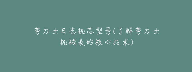 勞力士日志機芯型號(了解勞力士機械表的核心技術(shù))