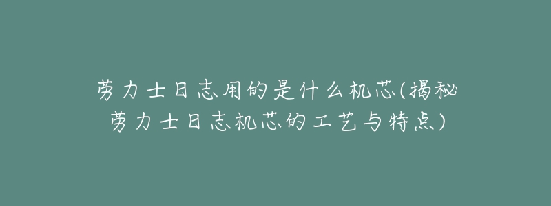 勞力士日志用的是什么機芯(揭秘勞力士日志機芯的工藝與特點)