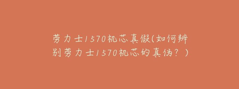 勞力士1570機芯真假(如何辨別勞力士1570機芯的真?zhèn)危?