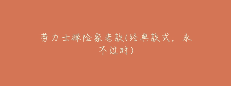 勞力士探險(xiǎn)家老款(經(jīng)典款式，永不過(guò)時(shí))