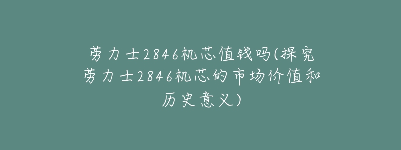 勞力士2846機(jī)芯值錢嗎(探究勞力士2846機(jī)芯的市場價(jià)值和歷史意義)